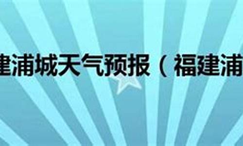 浦城天气15天气情况_浦城天气预报24小