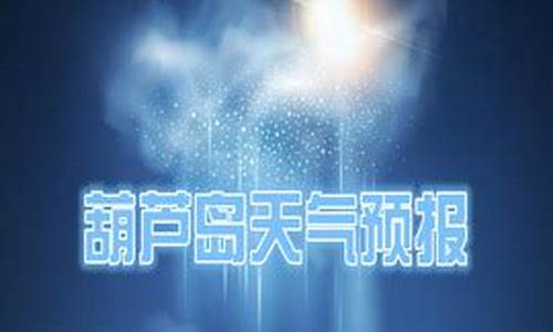 葫芦岛天气预报15天气 ??_葫芦岛天气预报15天气